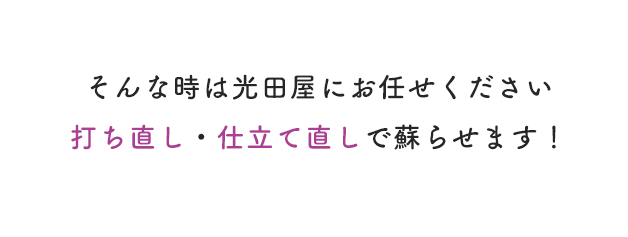 そんな時は光田屋にお任せください打ち直し・仕立て直しで蘇らせます！