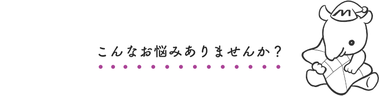 こんなお悩みありませんか？