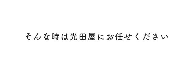 そんな時は光田屋にお任せください